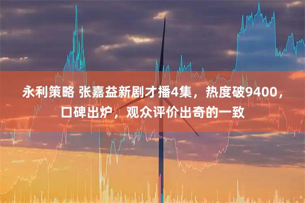 永利策略 张嘉益新剧才播4集，热度破9400，口碑出炉，观众评价出奇的一致