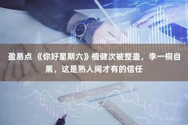 盈易点 《你好星期六》檀健次被整蛊，李一桐自黑，这是熟人间才有的信任