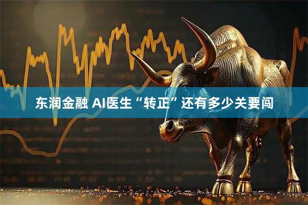 东润金融 AI医生“转正”还有多少关要闯