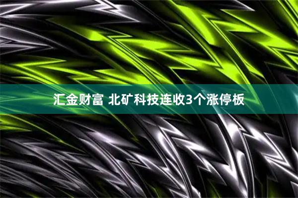 汇金财富 北矿科技连收3个涨停板