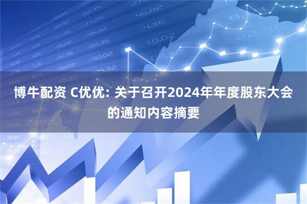 博牛配资 C优优: 关于召开2024年年度股东大会的通知内容摘要