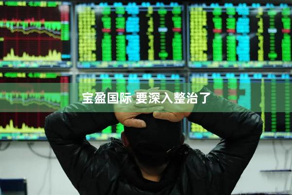 宝盈国际 要深入整治了