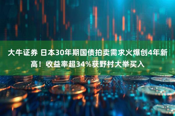 大牛证券 日本30年期国债拍卖需求火爆创4年新高！收益率超34%获野村大举买入