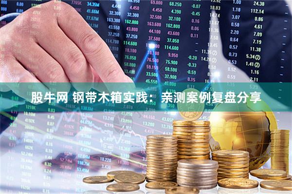 股牛网 钢带木箱实践：亲测案例复盘分享
