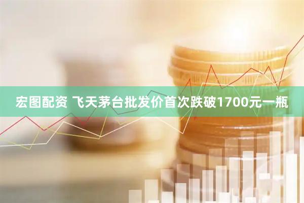宏图配资 飞天茅台批发价首次跌破1700元一瓶